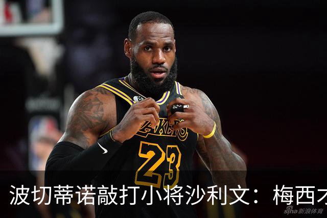 波切蒂诺敲打小将沙利文：梅西才有资格说点狂话，但他从不那样做